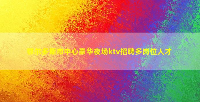 鄂尔多斯市中心豪华夜场ktv招聘多岗位人才